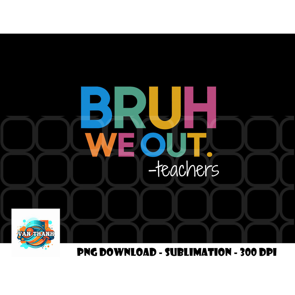 Cute End Of School Year Teacher Summer Bruh We Out Teachers png, digital download copy.jpg