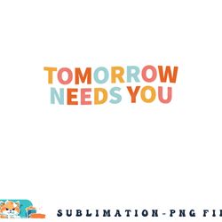 mental health quote tomorrow needs you png, digital download copy