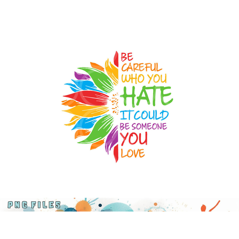 Be Careful Who You Hate It Could Be Someone You Love LGBT png, digital download copy.jpg