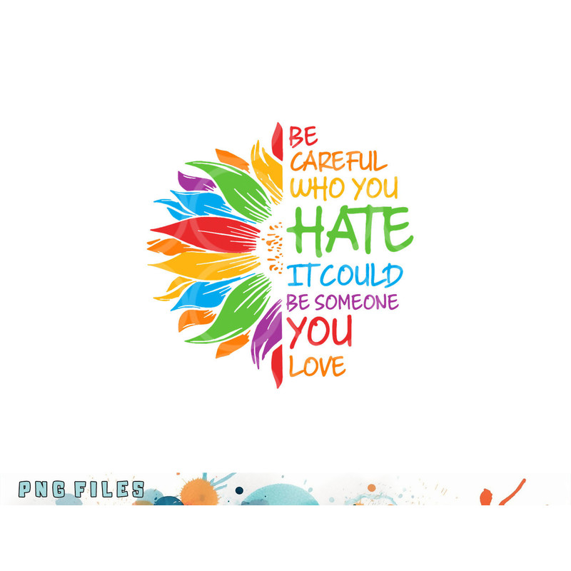 Be Careful Who You Hate It Could Be Someone You Love LGBT png, digital download copy.jpg