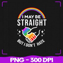 i may be straight but i don't hate png, lgbt gay pride png, lgbt png, sublimation, png files, sublimation png, png