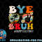 Bye Bruh Teacher Happy Last Day of School Hello Summer Funny png, digital download copy.jpg