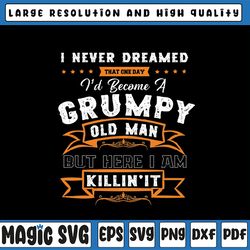i never dreamed that i'd become a grumpy old man grandpa png, fathers day png, birthday vintage, aged to perfection png,