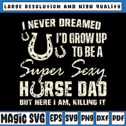 i never dreamed i'd grow up to be a supper sexy horse dad svg, horse dad svg, father's day, digital download