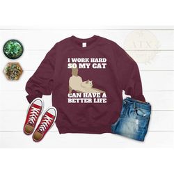 funny cat sweatshirt, i work hard so my can have a cat better life sweatshirt, cat mom sweatshirt, cat dad sweatshirt