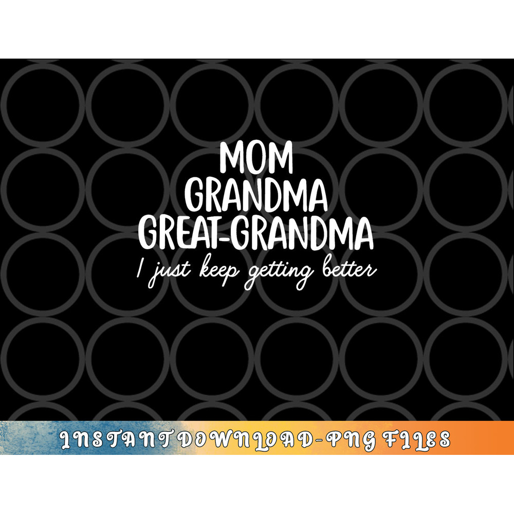 Mom Grandma Great Grandma I Keep Getting Better Mom Gifts png, digital download copy.jpg