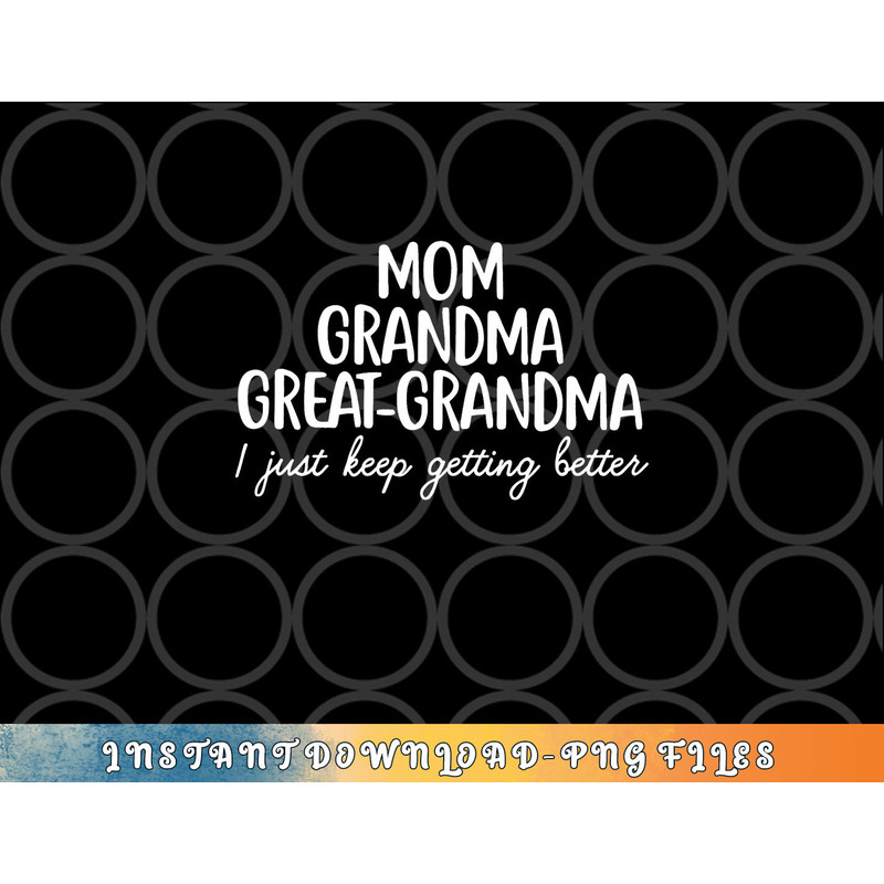 Mom Grandma Great Grandma I Keep Getting Better Mom Gifts png, digital download copy.jpg
