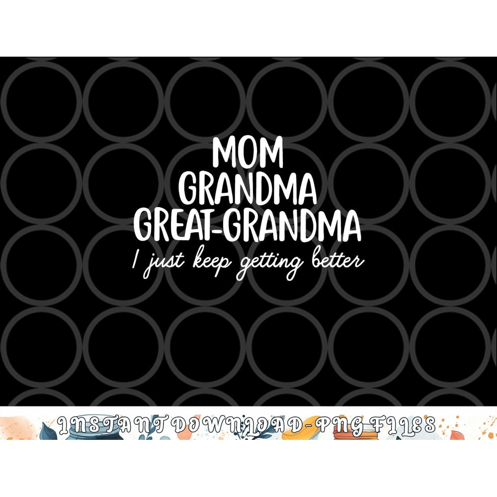 Mom Grandma Great Grandma I Keep Getting Better Mom Gifts png, digital download copy.jpg