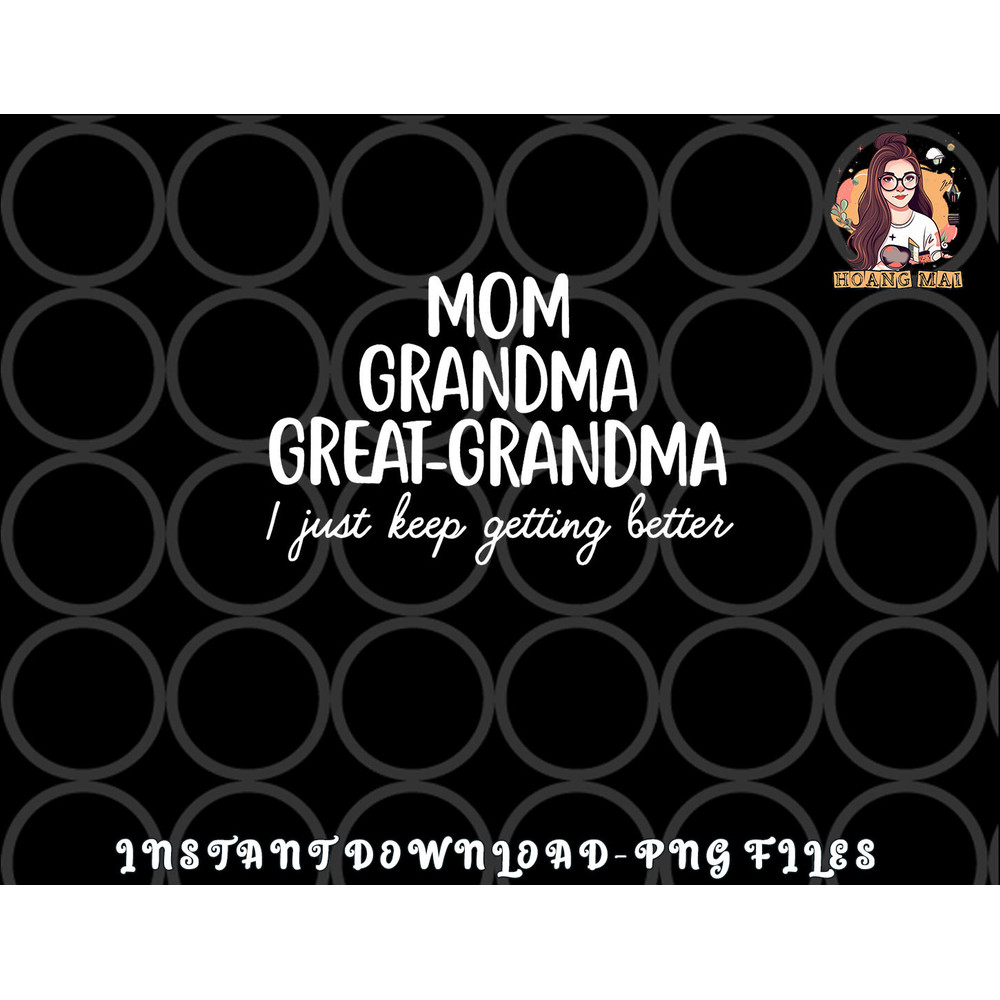 Mom Grandma Great Grandma I Keep Getting Better Mom Gifts png, digital download copy.jpg