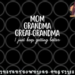 mom grandma great grandma i keep getting better mom gifts png, digital download copy