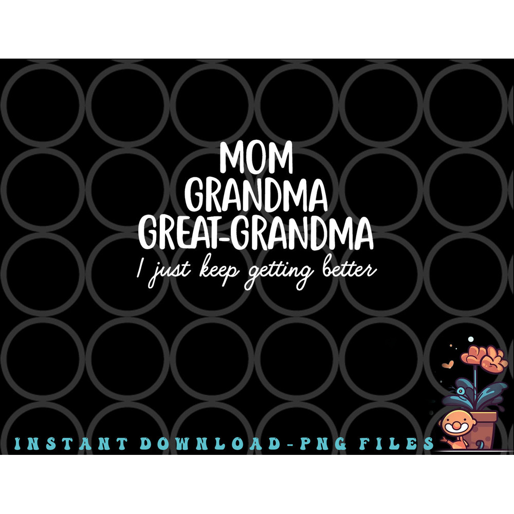 Mom Grandma Great Grandma I Keep Getting Better Mom Gifts png, digital download copy.jpg