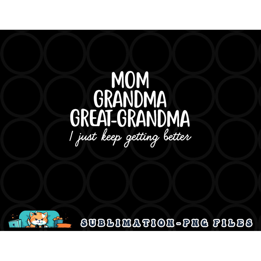 Mom Grandma Great Grandma I Keep Getting Better Mom Gifts png, digital download copy.jpg