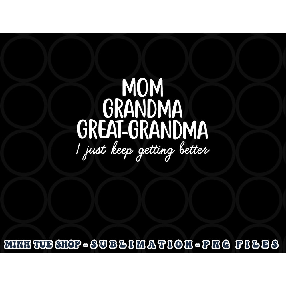 Mom Grandma Great Grandma I Keep Getting Better Mom Gifts png, digital download copy.jpg
