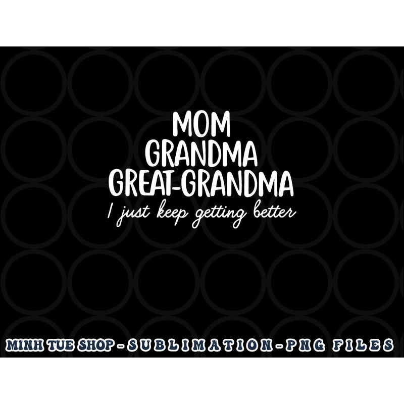 Mom Grandma Great Grandma I Keep Getting Better Mom Gifts png, digital download copy.jpg