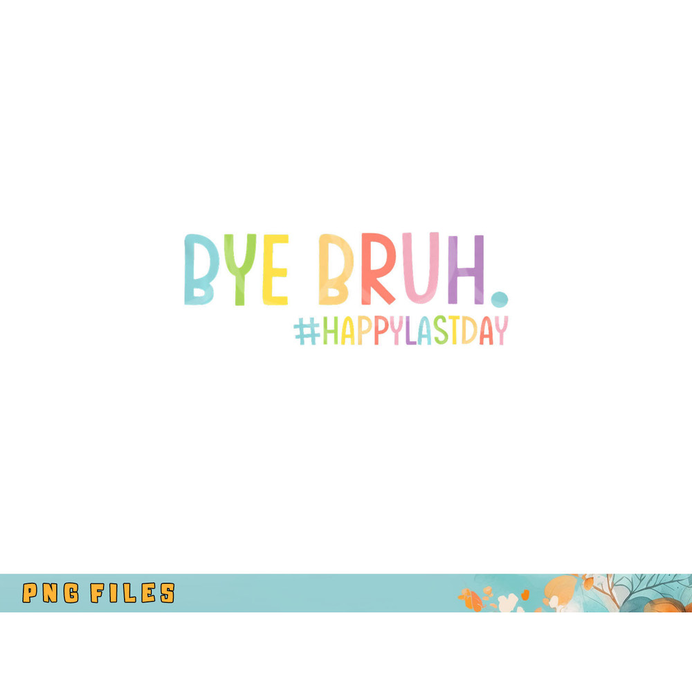 Bye Bruh Teacher Happy Last Day of School Hello Summer Funny Premium png, digital download copy.jpg