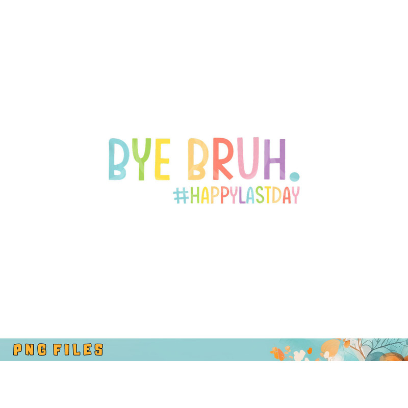 Bye Bruh Teacher Happy Last Day of School Hello Summer Funny Premium png, digital download copy.jpg