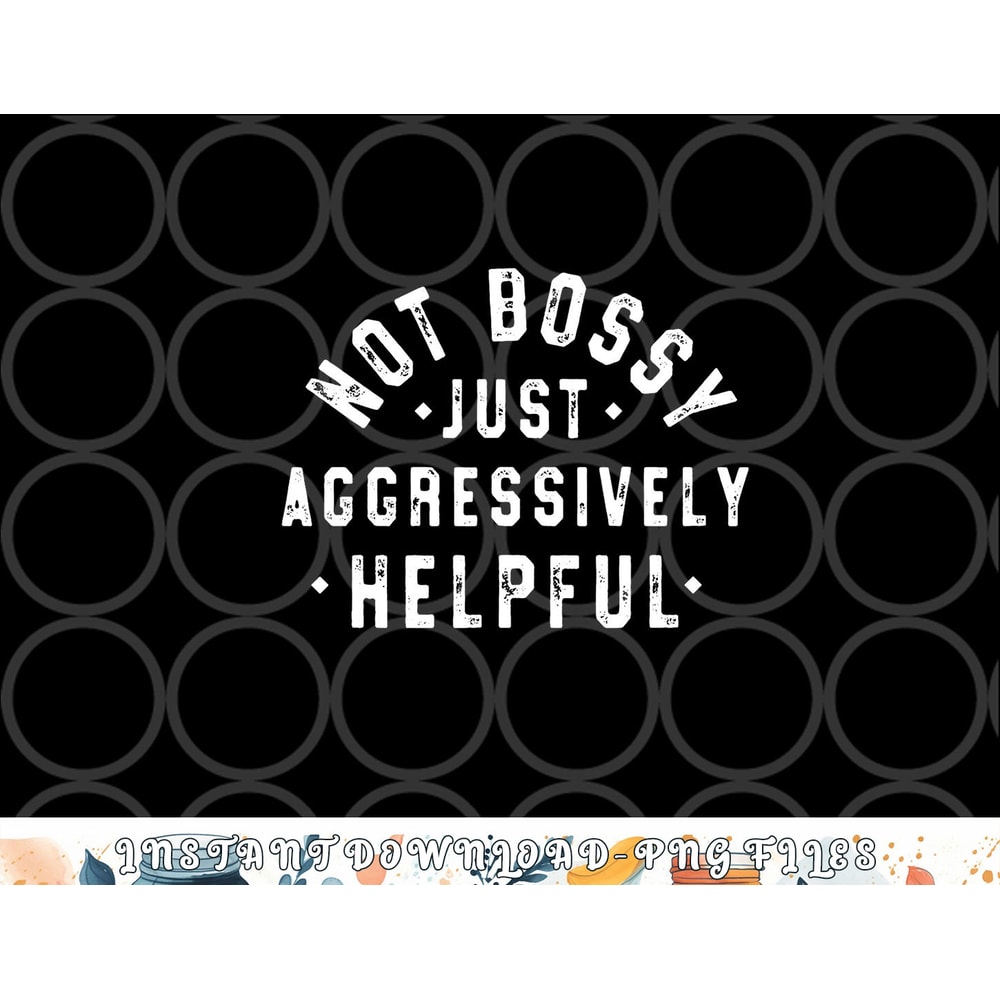 Not Bossy Just Aggressively Helpful Funny png, digital download copy.jpg