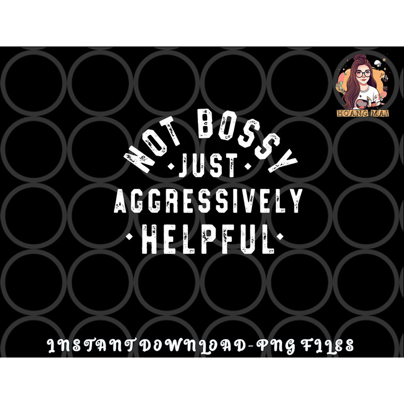 Not Bossy Just Aggressively Helpful Funny png, digital download copy.jpg