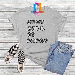 just call me daddy t-shirt, fathers day shirt, dad shirt, be dad, husband shirt, father shirt, new dad, cool dad shirt,