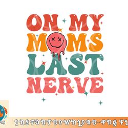 on my moms last nerve shirt for kids toddlers baby png, digital download copy