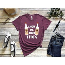 show me your titos shirt, drinking t shirt, titos fan shirt, austin shirt, drinking shirt, love tito's, vodka shirt, dri