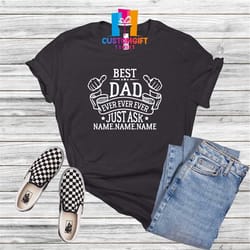 custom best dad ever t-shirt, just ask name shirt, personalized dad, custom name, fathers day, best dad, husband shirt,