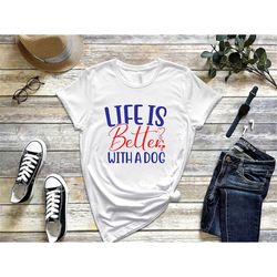 life is better with a dog shirt, dog lover t-shirt, mom shirt, gift for dog lover, pet lover shirt, gift for dog lovers,