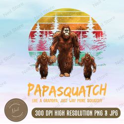 papasquatch shirt, like a grandpa, just way more squatchy, grandpa png, fathers day png, sasquatch bigfoot png