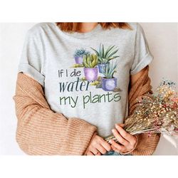 if i die water my plants, garden shirt, plant dad, gardening gifts for women, gardener plant lady tee, funny plant shirt