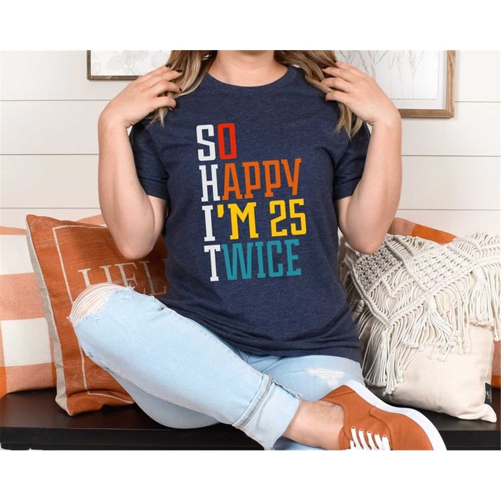 MR-106202319338-so-happy-i-am-25-twice-shirt-50th-birthday-shirt-funny-50th-image-1.jpg