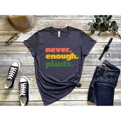 plant shirt, never enough plants shirt, plant lover gift, plant lover shirt, gardening shirt, plant t shirt, plant shirt