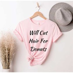 Will Cut Hair For Donuts, Hair Stylist , Cute Hairdresser, Hairstylist Gift, Beautician Gift, Funny Hairtylist Shirt, Co