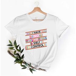 i have no shelf control shirt book lovers shirt, gift for bookworms, gift for teachers, gift for librarian ,reading teac