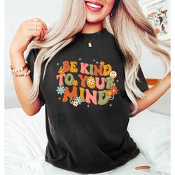 be kind to your mind shirt, be kind mental health shirt women, be kind anxiety shirt, mindfulness shirt, mental awarenes