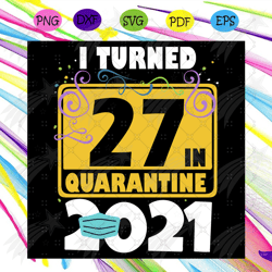 i turned 27 in quarantine 2021 svg, birthday svg, 27 birthday svg, 2021 birthday svg, face mask, quarantine 2021, happy