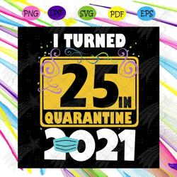 i turned 25 in quarantine 2021 svg, birthday svg, 25 birthday svg, 2021 birthday svg, face mask, quarantine 2021, happy