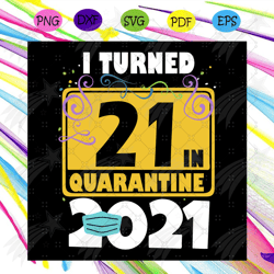 i turned 21 in quarantine 2021 svg, birthday svg, 21 birthday svg, 2021 birthday svg, face mask, quarantine 2021, happy