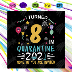 i turn 8 in quarantine 2021 none of you are invited svg, birthday svg, quarantine 2021 svg, 8 year old svg, funny birthd