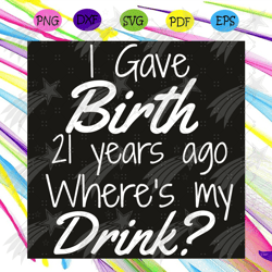 I Gave Birth 21 Year Ago Where Is My Drink Svg, Birthday Svg, 21st Birthday Svg, 21st Birthday For Mom Svg, 21 Year Old