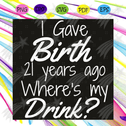i gave birth 21 year ago where is my drink svg, birthday svg, 21st birthday svg, 21st birthday for mom svg, 21 year old