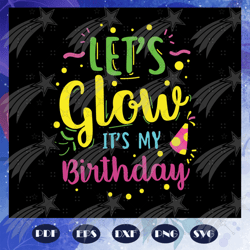 Lets glow its my birthday svg, happy birthday svg, birthday svg, birthday gifts svg, birthday idea svg, family gift svg,