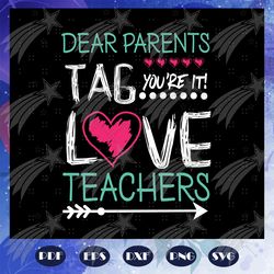 dear parents tag you are it love teachers, teacher svg, teacher gift, teacher birthday, teacher party, teacher anniversa