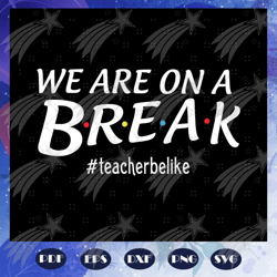 we are on a break teacher be like, teacher svg, teacher gift, teacher birthday, teacher party, teacher anniversary, teac