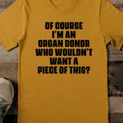 Of Course I'm An Organ Donor Who Wouldn't Want A Piece Of This Tee