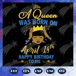 a queen was born on 19th april happy birthday to me, born on 19th april, april svg, april birthday party for silhouette,