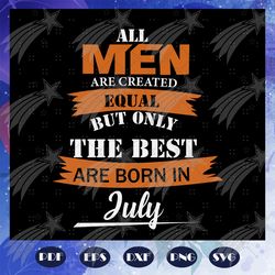 all men are created equal, born in july, july birthday, july shirt, birthday svg, birthday shirt, birthday gift, birthda