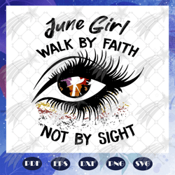 june girl walk by faith not by sight svg, june girl svg, born in june, living my best life, june birthday, june svg, jun