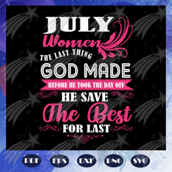 july women the last thing god made, born in july, july svg, july birthday party, birthday gift, birthday shirt, birthday