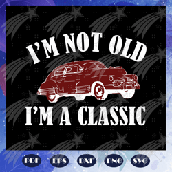 im not old im a classic, classic cars, car truck, retro vintage, birthday gifts, classic car svg, classic car shirt, cla