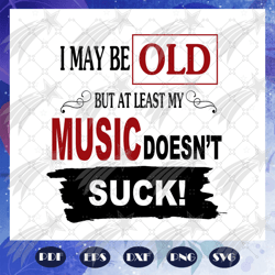 i may be old but at least my music doesnt suck, old man, old man svg, old man gift, old man birthday, music svg, music l